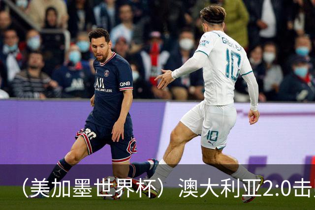 （美加墨世界杯）澳大利亚2:0击败土耳其 中国裁判迎本届杯赛首秀